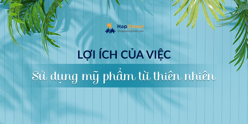 Lợi ích của việc sử dụng mỹ phẩm từ thiên nhiên là gì?
