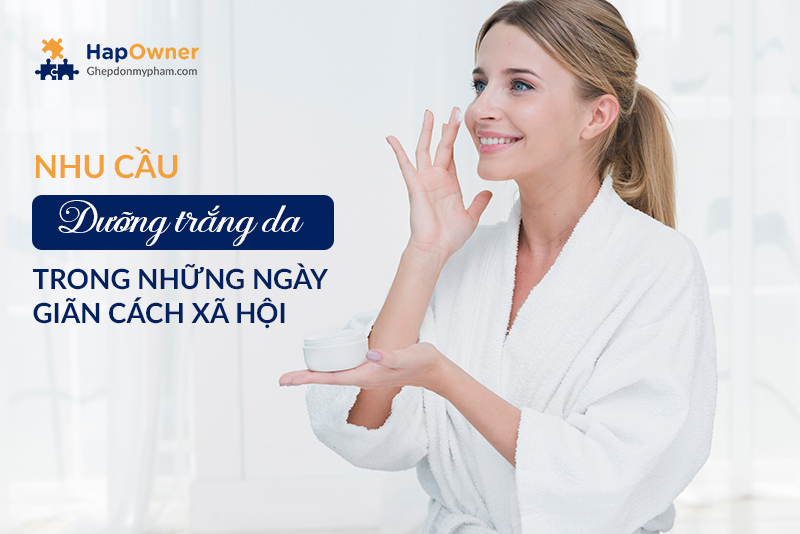 Nhu cầu dưỡng trắng da trong những ngày giãn cách xã hội như thế nào?