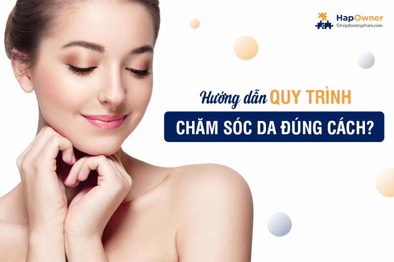 Hướng dẫn quy trình chăm sóc da đúng cách