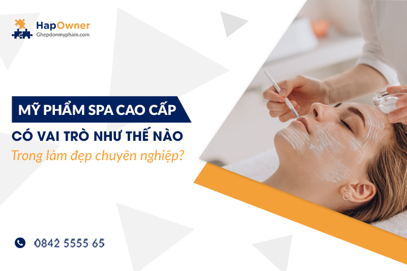 Mỹ phẩm spa cao cấp có vai trò như thế nào trong làm đẹp chuyên nghiệp?