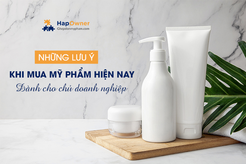 Những lưu ý khi mua mỹ phẩm hiện nay dành cho chủ doanh nghiệp tham khảo