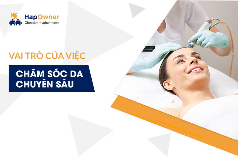 Vai trò của việc chăm sóc da chuyên sâu?